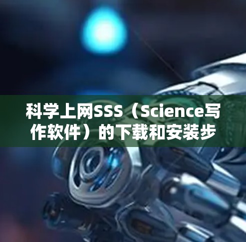 科学上网SSS（Science写作软件）的下载和安装步骤如下