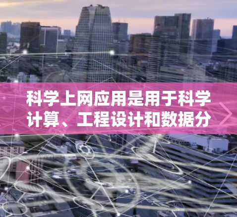 科学上网应用是用于科学计算、工程设计和数据分析的多种工具，涵盖计算、可视化和公式等多方面。以下是这些工具的分类和应用
