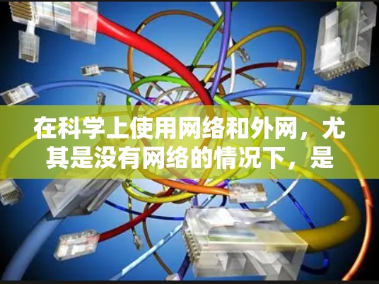 在科学上使用网络和外网，尤其是没有网络的情况下，是必要的。以下是一些实用的建议和工具，帮助你在没有网络的情况下有效管理和操作