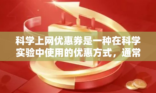 科学上网优惠券是一种在科学实验中使用的优惠方式，通常用于购买实验材料、试剂或设备。优惠券的使用方法通常包括