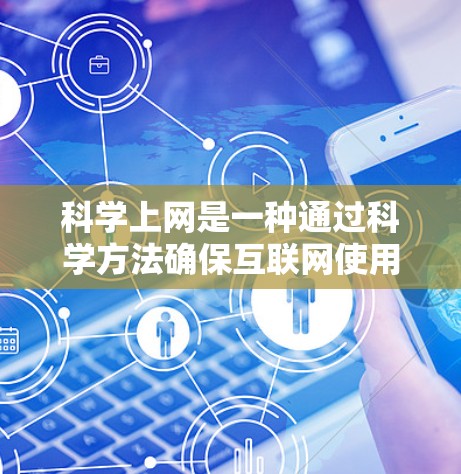 科学上网是一种通过科学方法确保互联网使用安全、有效和高效的方式。以下是一个分步骤的科学上网指南，帮助您在互联网应用中实现科学