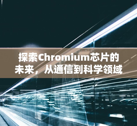 探索Chromium芯片的未来，从通信到科学领域的创新