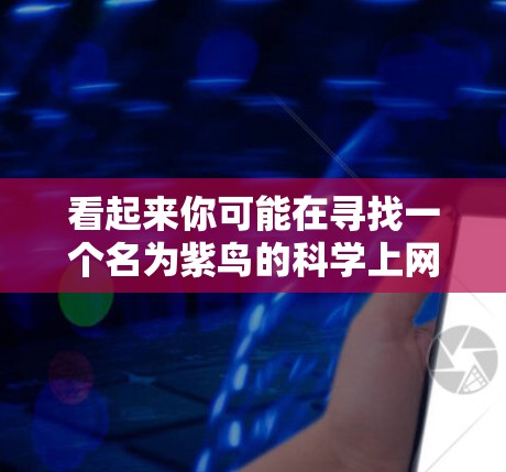 看起来你可能在寻找一个名为紫鸟的科学上网插件。在学术和科学研究中，PUBERT是一个常见的科学上网插件，特别是在微波通信领域。如果你指的是PUBERT插件，我可以为你提供一个详细的步骤指南