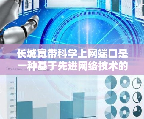 长城宽带科学上网端口是一种基于先进网络技术的互联网设备，旨在提供高效、安全和灵活的网络服务。以下是其主要特点和功能