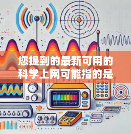 您提到的最新可用的科学上网可能指的是您需要帮助访问或使用一些科学相关的在线资源或工具。以下是一些常用的科学上网平台和工具，您可以根据需要选择并进行访问