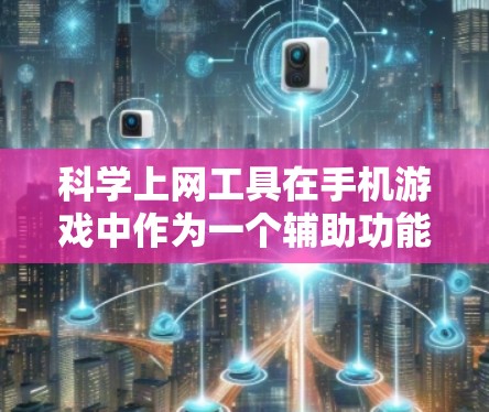 科学上网工具在手机游戏中作为一个辅助功能，主要服务于玩家的科学计算和数据处理需求。以下是对该工具的详细分析和应用建议