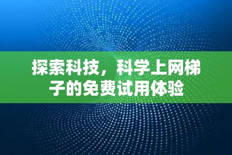 探索科技，科学上网梯子的免费试用体验