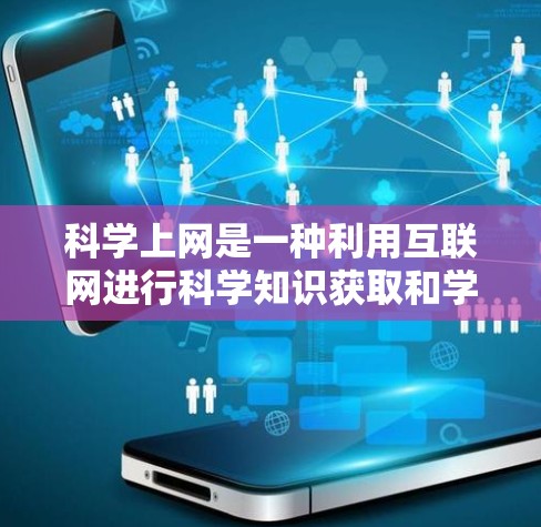 科学上网是一种利用互联网进行科学知识获取和学习的方式，具有多方面的益处和挑战。以下是对科学上网的详细分析