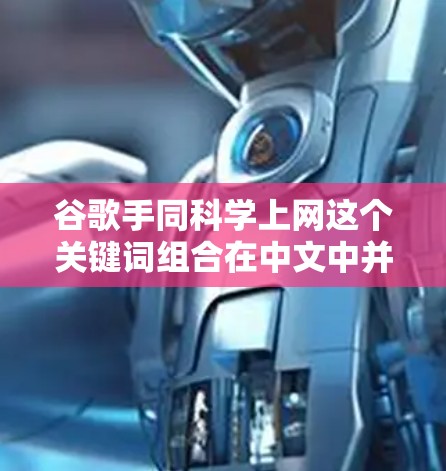 谷歌手同科学上网这个关键词组合在中文中并不常见，可能需要结合上下文进行理解。以下是一些可能的解释
