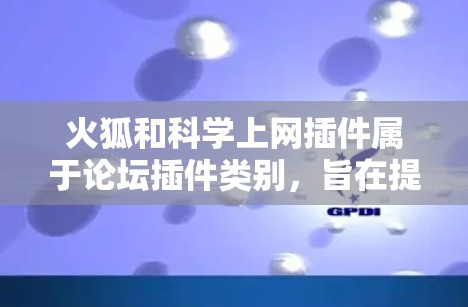 火狐和科学上网插件属于论坛插件类别，旨在提升论坛用户体验。以下是详细的步骤指南