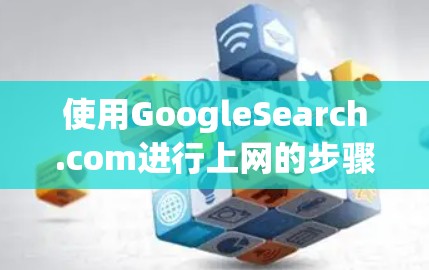 使用GoogleSearch.com进行上网的步骤如下