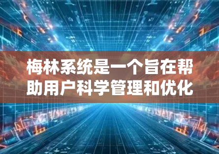 梅林系统是一个旨在帮助用户科学管理和优化互联网环境的工具，提供多种技术支持和工具，旨在提高网络性能、保护网络安全、管理设备、优化文件和存储、提升访问效率和安全等。以下是梅林系统的主要功能和使用方法