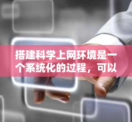 搭建科学上网环境是一个系统化的过程，可以分为多个步骤来完成。以下是一个详细且结构化的指南，帮助你顺利进行