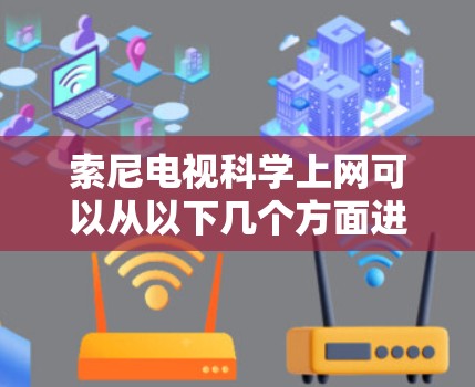 索尼电视科学上网可以从以下几个方面进行考虑，以优化使用体验