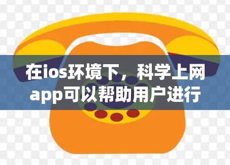在ios环境下，科学上网app可以帮助用户进行科学计算、数据分析、学习资源和科学实验。以下是推荐的一些主要工具