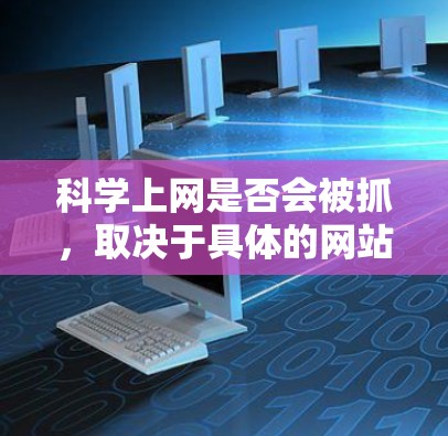 科学上网是否会被抓，取决于具体的网站内容和行为，以及相关的法律法规。以下是详细的分析