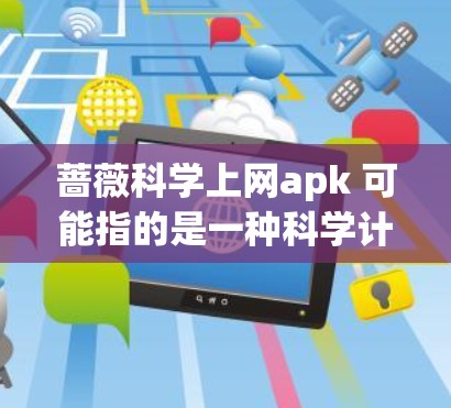 蔷薇科学上网apk 可能指的是一种科学计算器或学习工具，例如Wolfram Alpha、Desmos、MathType或Microsoft Mathematics。以下是几种常用的科学上网apk推荐
