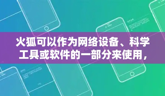火狐可以作为网络设备、科学工具或软件的一部分来使用，具体操作取决于火狐的类型和用途。以下是一个通用的步骤，您可以根据自己的设备或软件来调整