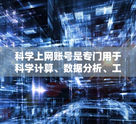 科学上网账号是专门用于科学计算、数据分析、工程设计、数学建模等领域的网络账号，通常由学校或教育机构提供。以下是对科学上网账号的详细分析