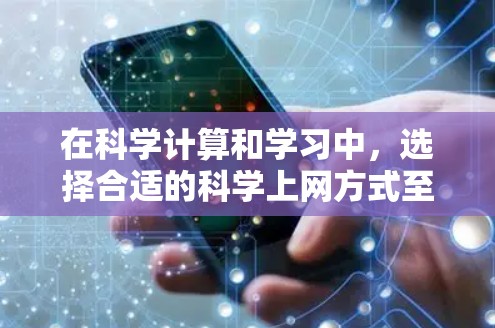 在科学计算和学习中，选择合适的科学上网方式至关重要，以确保高效、安全且符合学校的政策。以下是一些常用的科学上网方式和工具，帮助您高效学习和科研