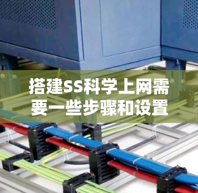 搭建SS科学上网需要一些步骤和设置,具体步骤如下 搭建SS科学上网需要一些步骤和设置,具体步骤如下