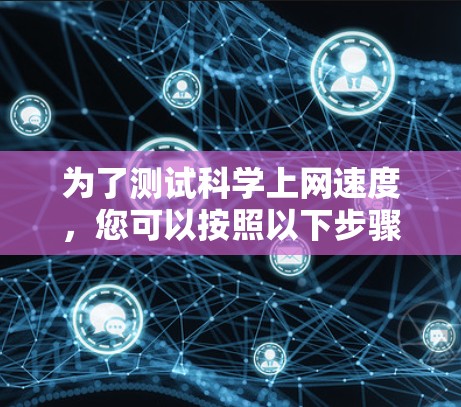 为了测试科学上网速度，您可以按照以下步骤进行