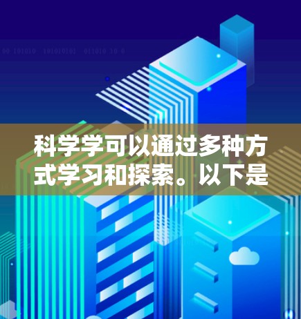 科学学可以通过多种方式学习和探索。以下是一些常见的科学上网工具和资源，帮助你更好地学习科学