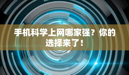 手机科学上网哪家强？你的选择来了！