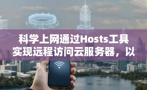 科学上网通过Hosts工具实现远程访问云服务器，以监控和管理服务器的运行状态，获取实时数据，帮助用户优化资源利用和用户体验。以下是使用科学上网的具体步骤