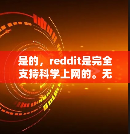 是的，reddit是完全支持科学上网的。无论是学习、讨论科学知识，还是分享科学内容，Reddit 都是一个非常适合的人工智能社区平台。你可以在这里找到各种科学相关的资源、讨论、分享和互动