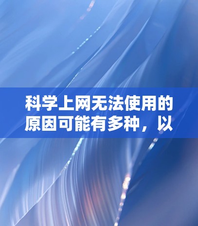 科学上网无法使用的原因可能有多种，以下是一些可能的原因和解决方法