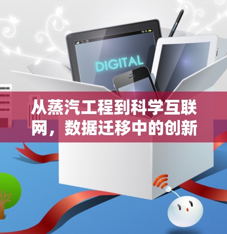 从蒸汽工程到科学互联网，数据迁移中的创新挑战与解决方案