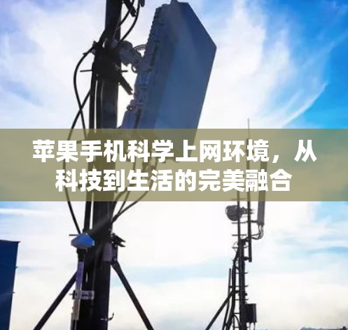 苹果手机科学上网环境，从科技到生活的完美融合
