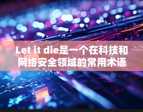 Let it die是一个在科技和网络安全领域的常用术语，其具体含义和应用如下