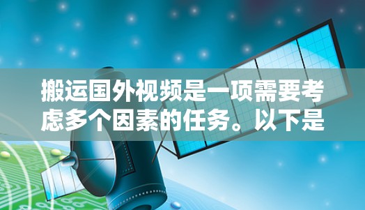 搬运国外视频是一项需要考虑多个因素的任务。以下是详细的步骤指南，帮助您顺利完成视频搬运