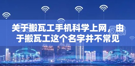 关于搬瓦工手机科学上网，由于搬瓦工这个名字并不常见，且缺乏具体背景信息，无法准确解答。以下是一些可能的解释和建议