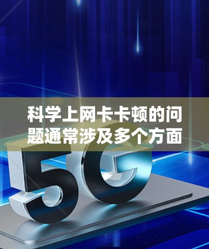科学上网卡卡顿的问题通常涉及多个方面，包括硬件、软件、网络管理软件、网络设备本身以及使用的工具。以下是对这一问题的系统性分析和解决方案