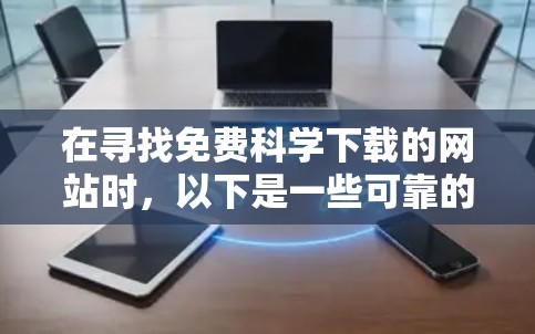 在寻找免费科学下载的网站时,以下是一些可靠的选择,涵盖了书籍、论文、工具、课程和资源等多个方面 在寻找免费科学下载的网站时,以下是一些可靠的选择,涵盖了书籍、论文、工具、课程和资源等多个方面
