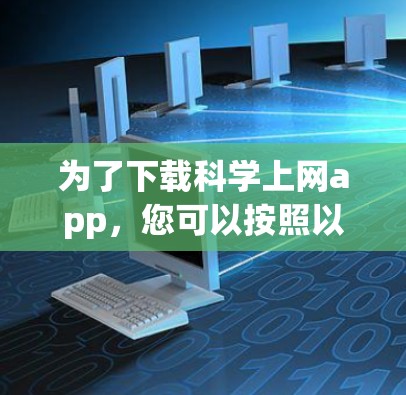 为了下载科学上网app，您可以按照以下步骤进行