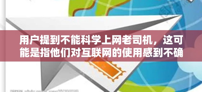 用户提到不能科学上网老司机，这可能是指他们对互联网的使用感到不确定或担忧。以下是针对这一情况的建议和应对措施