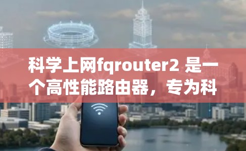 科学上网fqrouter2 是一个高性能路由器，专为科学计算和网络连接设计，旨在提供高效的高速数据传输。以下是关于其特点和功能的详细解释