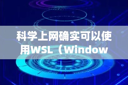 科学上网确实可以使用WSL(Windows Subsystem for Linux)但需要根据具体需求进行调整和配置。以下是详细的分析 科学上网确实可以使用WSL(Windows Subsystem for Linux)但需要根据具体需求进行调整和配置。以下是详细的分析