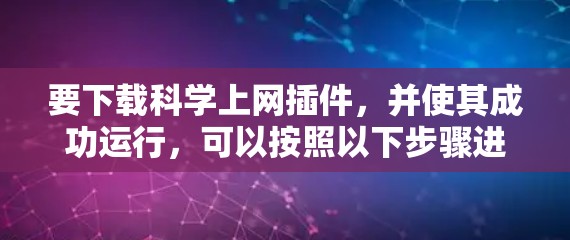 要下载科学上网插件，并使其成功运行，可以按照以下步骤进行