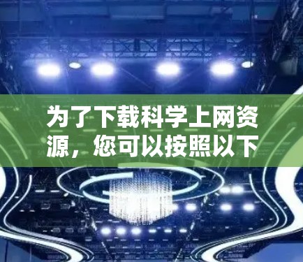 为了下载科学上网资源，您可以按照以下步骤进行