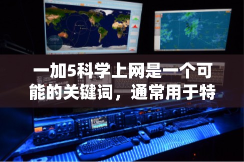 一加5科学上网是一个可能的关键词，通常用于特定的系统、应用或平台中。以下是对此问题的逐步解释和答案