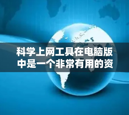 科学上网工具在电脑版中是一个非常有用的资源，能够帮助你解决科学问题、复习知识、分享学习资源等。以下是一些关键点，帮助你更好地理解和使用这些工具
