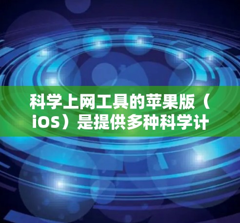 科学上网工具的苹果版（iOS）是提供多种科学计算工具的官方应用，主要功能包括计算器、科学计算器、单位转换工具和查询工具。以下是对其功能的详细介绍