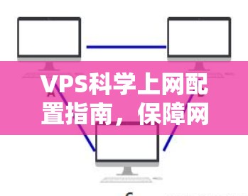 VPS科学上网配置指南,保障网络连接的可靠性和高效性 VPS科学上网配置指南,保障网络连接的可靠性和高效性