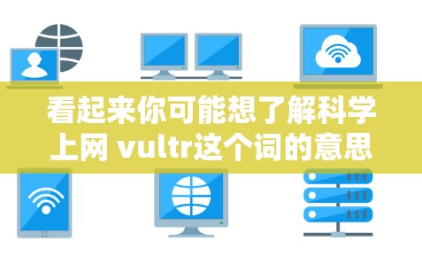看起来你可能想了解科学上网 vultr这个词的意思，但 vultr这个词在中文里不是一个常用词汇，可能是你的表达有误或者是一个网络用语。如果你指的是科学上网这个词，那么可以简单解释一下