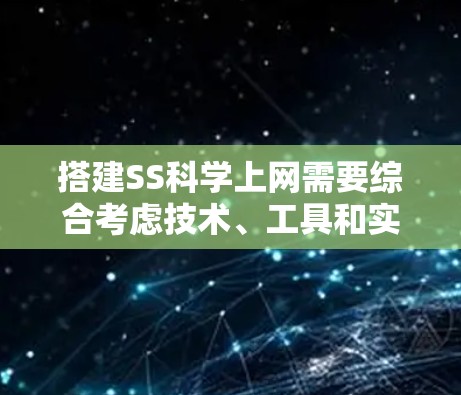 搭建SS科学上网需要综合考虑技术、工具和实践的要求。以下是一步步的指南